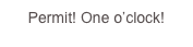 Permit! One o’clock!